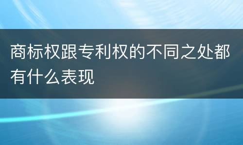商标权跟专利权的不同之处都有什么表现