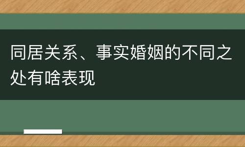 同居关系、事实婚姻的不同之处有啥表现