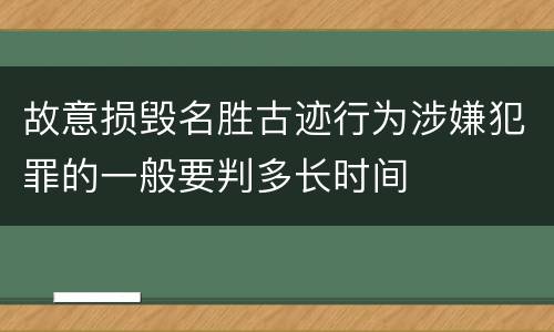 故意损毁名胜古迹行为涉嫌犯罪的一般要判多长时间