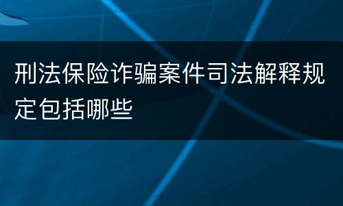 刑法保险诈骗案件司法解释规定包括哪些