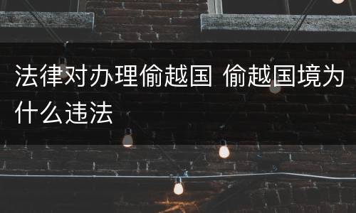 法律对办理偷越国 偷越国境为什么违法