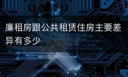 廉租房跟公共租赁住房主要差异有多少