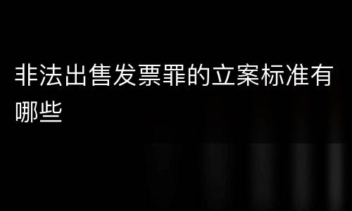 非法出售发票罪的立案标准有哪些