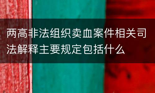 两高非法组织卖血案件相关司法解释主要规定包括什么