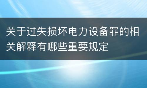 关于过失损坏电力设备罪的相关解释有哪些重要规定