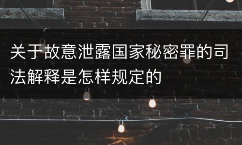 关于故意泄露国家秘密罪的司法解释是怎样规定的