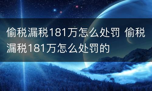 偷税漏税181万怎么处罚 偷税漏税181万怎么处罚的
