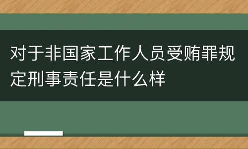 对于非国家工作人员受贿罪规定刑事责任是什么样