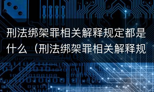刑法绑架罪相关解释规定都是什么（刑法绑架罪相关解释规定都是什么罪名）