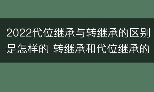 2022代位继承与转继承的区别是怎样的 转继承和代位继承的区别