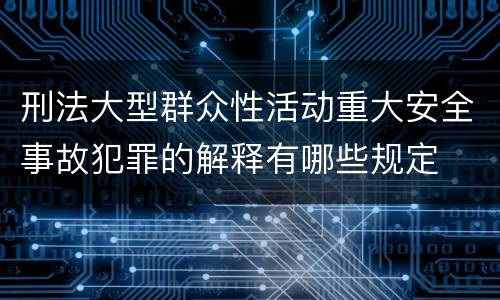 刑法大型群众性活动重大安全事故犯罪的解释有哪些规定