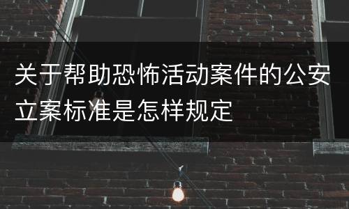 关于帮助恐怖活动案件的公安立案标准是怎样规定