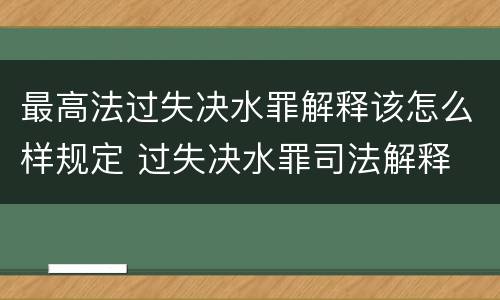 最高法过失决水罪解释该怎么样规定 过失决水罪司法解释