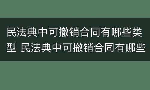 民法典中可撤销合同有哪些类型 民法典中可撤销合同有哪些类型规定