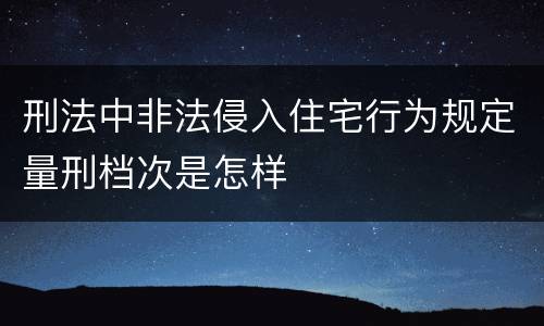 刑法中非法侵入住宅行为规定量刑档次是怎样
