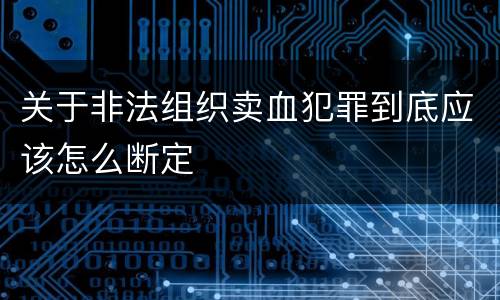 关于非法组织卖血犯罪到底应该怎么断定