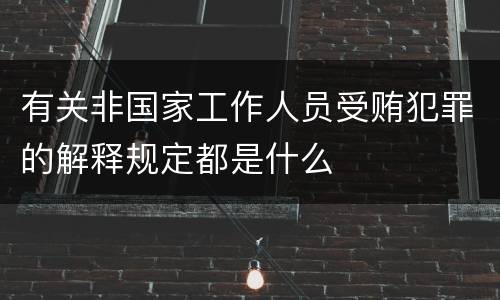 有关非国家工作人员受贿犯罪的解释规定都是什么