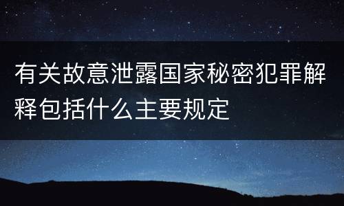 有关故意泄露国家秘密犯罪解释包括什么主要规定