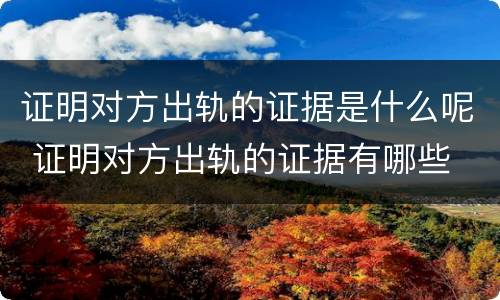 证明对方出轨的证据是什么呢 证明对方出轨的证据有哪些