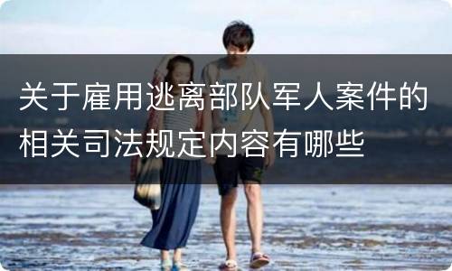 关于雇用逃离部队军人案件的相关司法规定内容有哪些