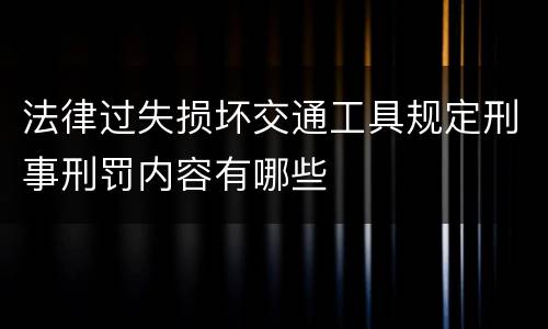 法律过失损坏交通工具规定刑事刑罚内容有哪些