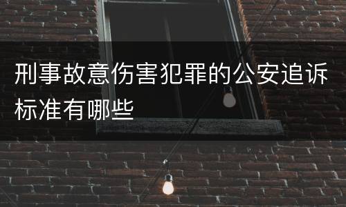 刑事故意伤害犯罪的公安追诉标准有哪些