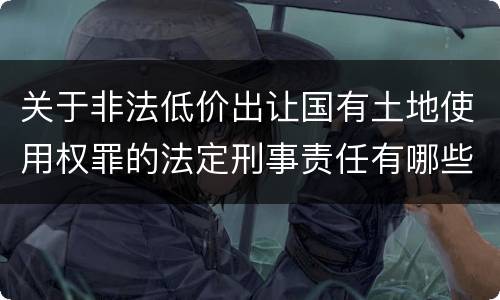 关于非法低价出让国有土地使用权罪的法定刑事责任有哪些