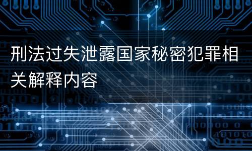 刑法过失泄露国家秘密犯罪相关解释内容