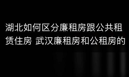 湖北如何区分廉租房跟公共租赁住房 武汉廉租房和公租房的区别