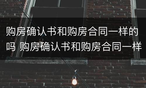 购房确认书和购房合同一样的吗 购房确认书和购房合同一样的吗有效吗