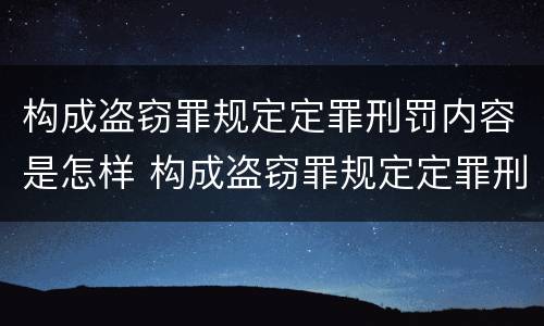 构成盗窃罪规定定罪刑罚内容是怎样 构成盗窃罪规定定罪刑罚内容是怎样的