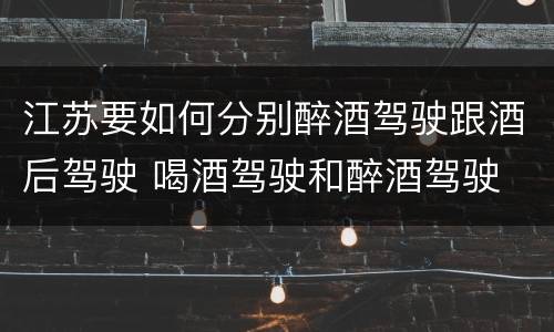 江苏要如何分别醉酒驾驶跟酒后驾驶 喝酒驾驶和醉酒驾驶