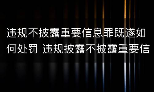 违规不披露重要信息罪既遂如何处罚 违规披露不披露重要信息罪 主体