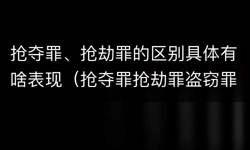 抢夺罪、抢劫罪的区别具体有啥表现（抢夺罪抢劫罪盗窃罪的区别）