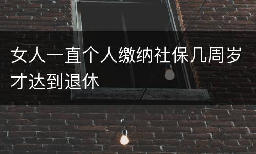 女人一直个人缴纳社保几周岁才达到退休