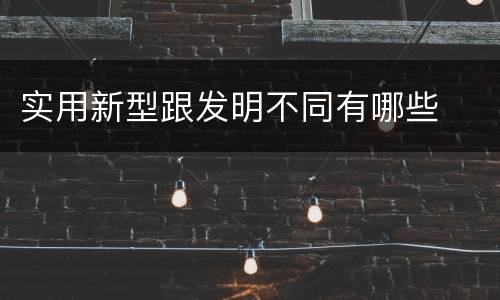 实用新型跟发明不同有哪些