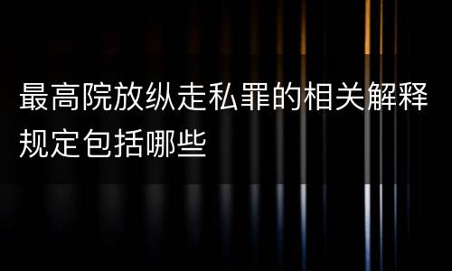 最高院放纵走私罪的相关解释规定包括哪些