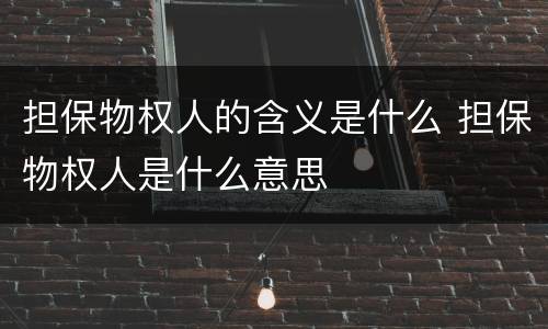 担保物权人的含义是什么 担保物权人是什么意思