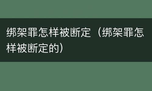 绑架罪怎样被断定（绑架罪怎样被断定的）