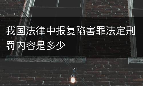 我国法律中报复陷害罪法定刑罚内容是多少