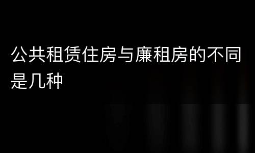 公共租赁住房与廉租房的不同是几种