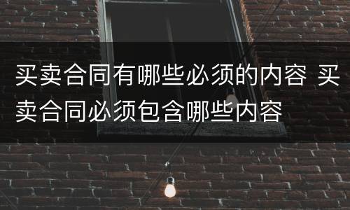 买卖合同有哪些必须的内容 买卖合同必须包含哪些内容
