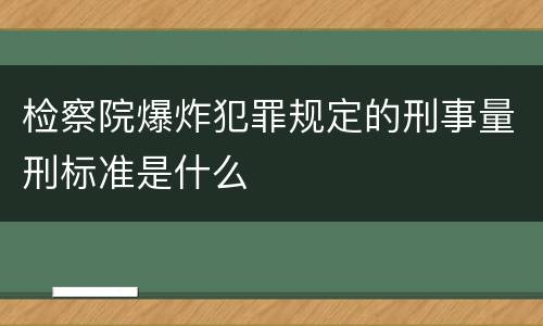 检察院爆炸犯罪规定的刑事量刑标准是什么