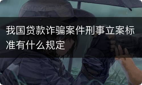 我国贷款诈骗案件刑事立案标准有什么规定