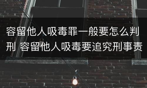 容留他人吸毒罪一般要怎么判刑 容留他人吸毒要追究刑事责任吗