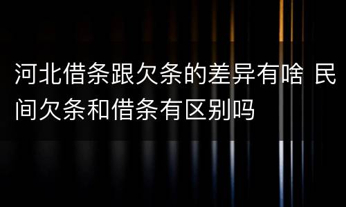河北借条跟欠条的差异有啥 民间欠条和借条有区别吗