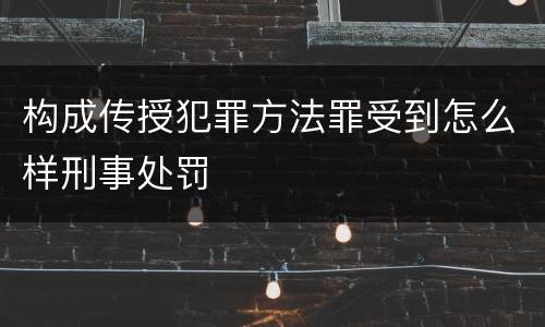 构成传授犯罪方法罪受到怎么样刑事处罚