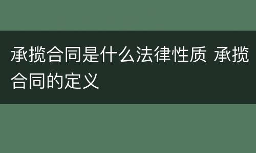 承揽合同是什么法律性质 承揽合同的定义