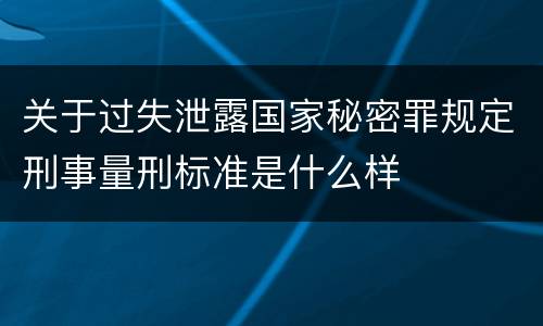 关于过失泄露国家秘密罪规定刑事量刑标准是什么样