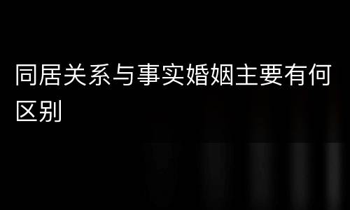 同居关系与事实婚姻主要有何区别
